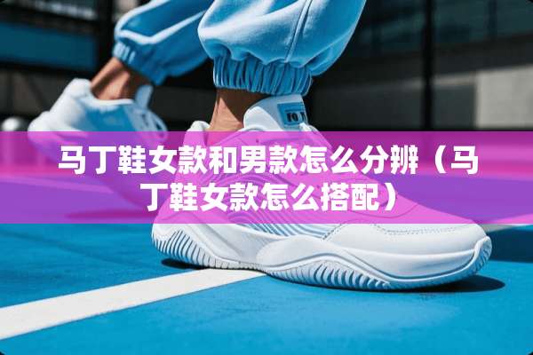 马丁鞋女款和男款怎么分辨（马丁鞋女款怎么搭配）