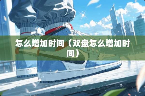 怎么增加时间（双盘怎么增加时间）