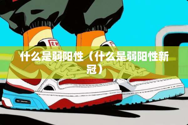 什么是弱阳性（什么是弱阳性新冠）