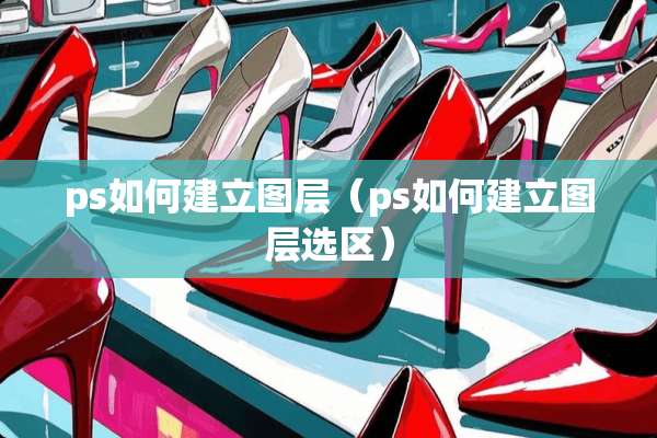 ps如何建立图层（ps如何建立图层选区）