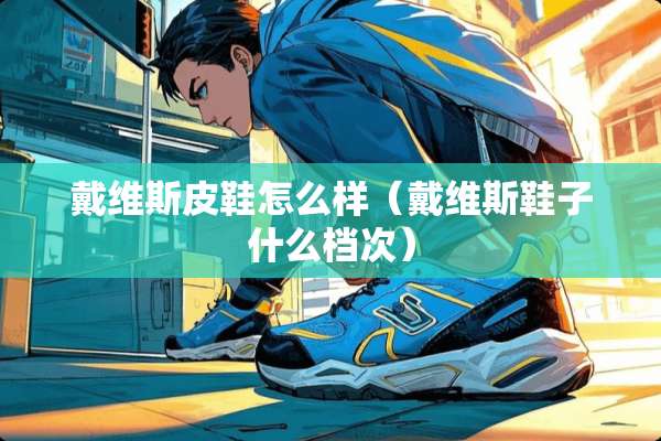戴维斯皮鞋怎么样（戴维斯鞋子什么档次）