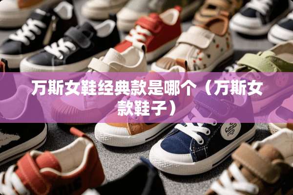 万斯女鞋经典款是哪个（万斯女款鞋子）