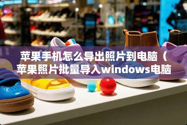 苹果手机怎么导出照片到电脑（苹果照片批量导入windows电脑）