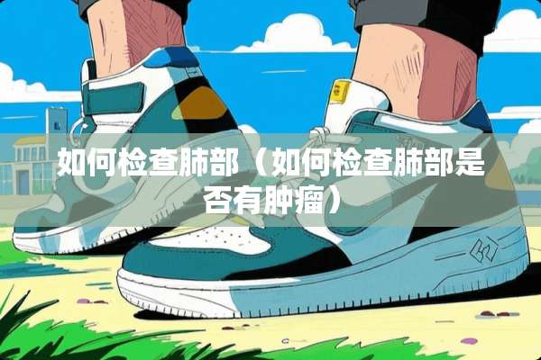 如何检查肺部（如何检查肺部是否有肿瘤）