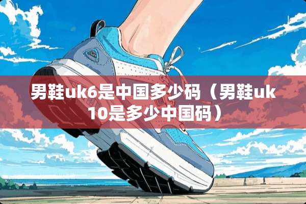 男鞋uk6是中国多少码（男鞋uk10是多少中国码）