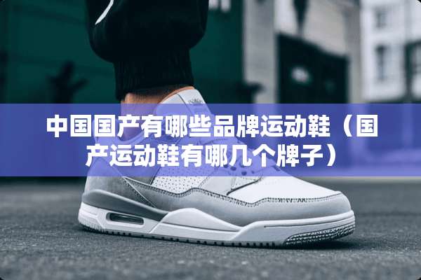 中国国产有哪些品牌运动鞋（国产运动鞋有哪几个牌子）