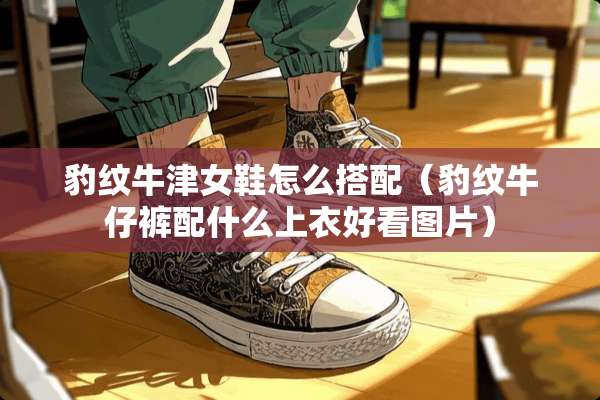 豹纹牛津女鞋怎么搭配（豹纹牛仔裤配什么上衣好看图片）