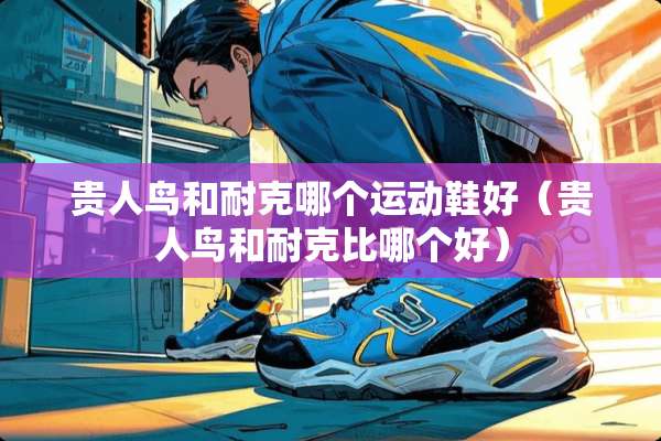 贵人鸟和耐克哪个运动鞋好（贵人鸟和耐克比哪个好）