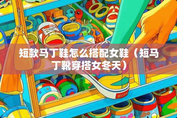 短款马丁鞋怎么搭配女鞋（短马丁靴穿搭女冬天）