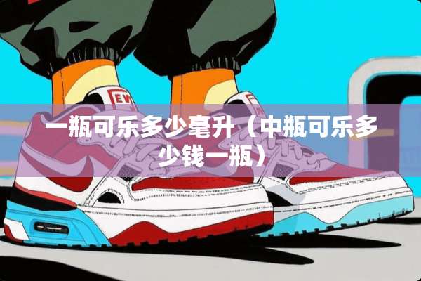 一瓶可乐多少毫升（中瓶可乐多少钱一瓶）