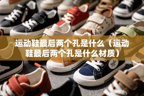 运动鞋最后两个孔是什么（运动鞋最后两个孔是什么材质）