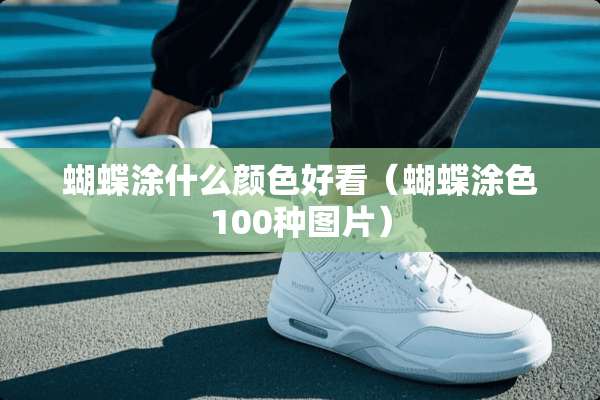 蝴蝶涂什么颜色好看（蝴蝶涂色100种图片）