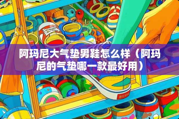 阿玛尼大气垫男鞋怎么样（阿玛尼的气垫哪一款最好用）