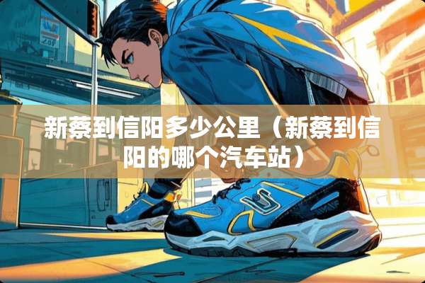 新蔡到信阳多少公里（新蔡到信阳的哪个汽车站）