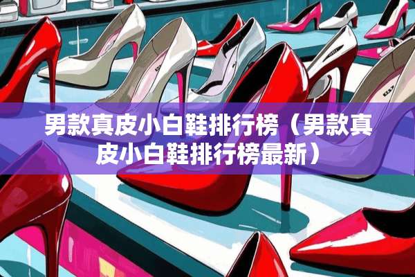 男款真皮小白鞋排行榜（男款真皮小白鞋排行榜最新）