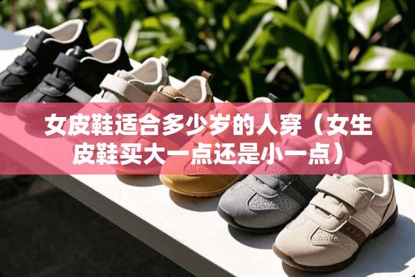 女皮鞋适合多少岁的人穿（女生皮鞋买大一点还是小一点）