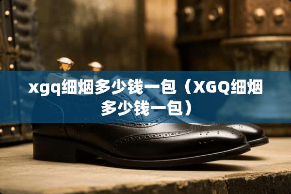 xgq细烟多少钱一包（XGQ细烟多少钱一包）