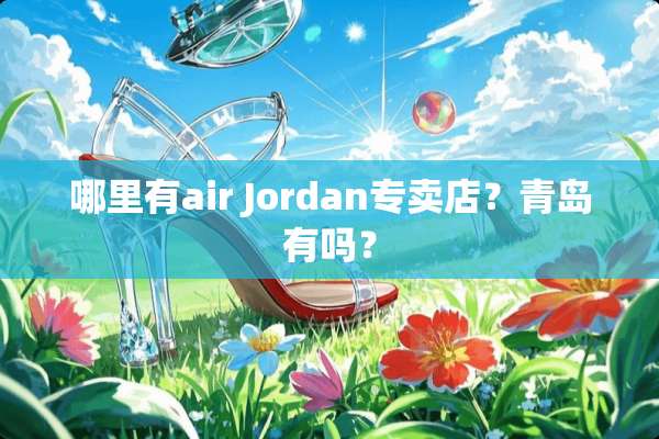 哪里有air Jordan专卖店？青岛有吗？
