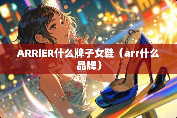 ARRiER什么牌子女鞋（arr什么品牌）