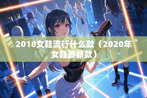 2018女鞋流行什么款（2020年女鞋最新款）
