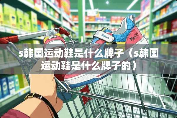 s韩国运动鞋是什么牌子（s韩国运动鞋是什么牌子的）
