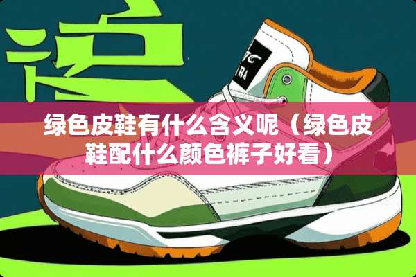绿色皮鞋有什么含义呢（绿色皮鞋配什么颜色裤子好看）