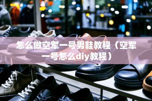 怎么做空军一号男鞋教程（空军一号怎么diy教程）