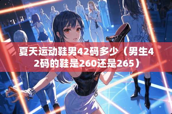 夏天运动鞋男42码多少（男生42码的鞋是260还是265）