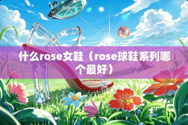 什么rose女鞋（rose球鞋系列哪个最好）