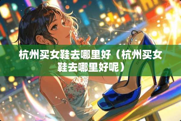 杭州买女鞋去哪里好（杭州买女鞋去哪里好呢）