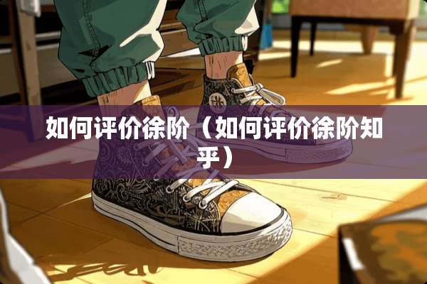 如何评价徐阶（如何评价徐阶知乎）