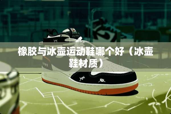 橡胶与冰壶运动鞋哪个好（冰壶鞋材质）