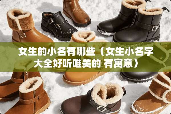 女生的小名有哪些（女生小名字大全好听唯美的 有寓意）