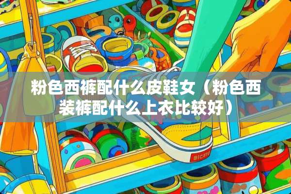 粉色西裤配什么皮鞋女（粉色西装裤配什么上衣比较好）