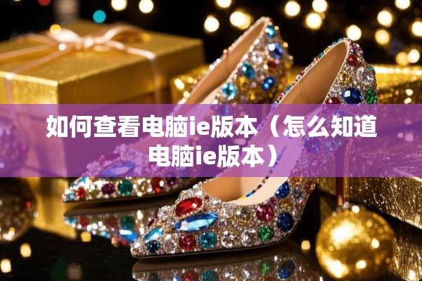 如何查看电脑ie版本（怎么知道电脑ie版本）