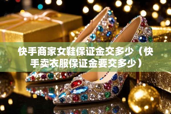 快手商家女鞋保证金交多少（快手卖衣服保证金要交多少）