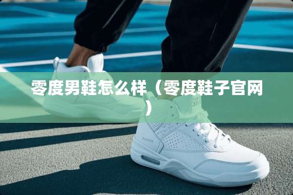 零度男鞋怎么样（零度鞋子官网）