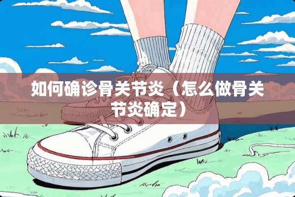 如何确诊骨关节炎（怎么做骨关节炎确定）