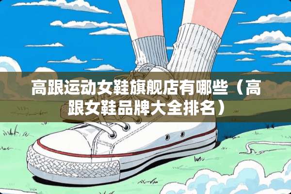 高跟运动女鞋旗舰店有哪些（高跟女鞋品牌大全排名）
