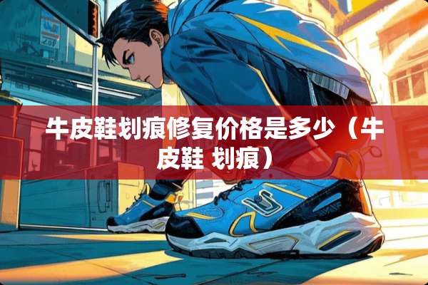 牛皮鞋划痕修复价格是多少（牛皮鞋 划痕）