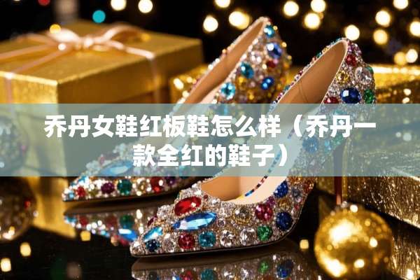 乔丹女鞋红板鞋怎么样（乔丹一款全红的鞋子）