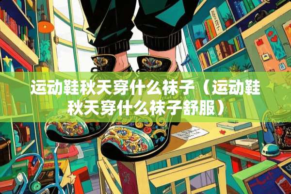 运动鞋秋天穿什么袜子（运动鞋秋天穿什么袜子舒服）