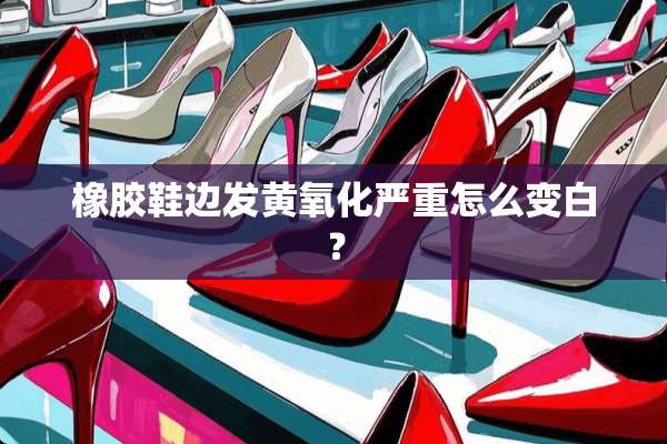 橡胶鞋边发黄**严重怎么变白？