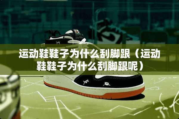 运动鞋鞋子为什么刮脚跟（运动鞋鞋子为什么刮脚跟呢）
