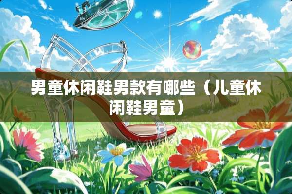 男童休闲鞋男款有哪些（儿童休闲鞋男童）