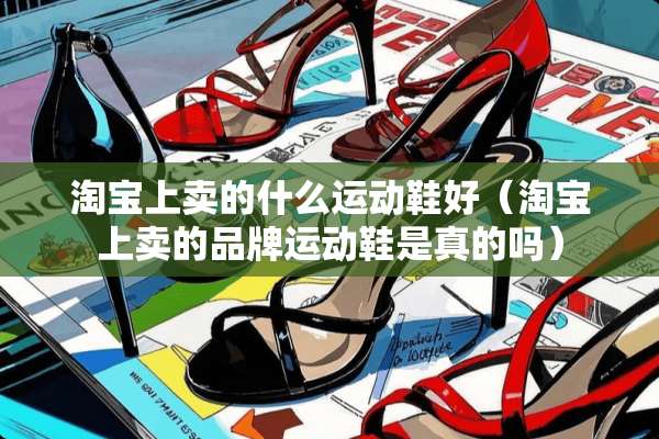 淘宝上卖的什么运动鞋好（淘宝上卖的品牌运动鞋是真的吗）