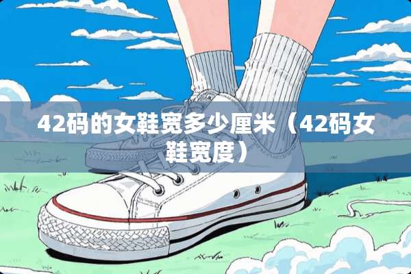 42码的女鞋宽多少厘米（42码女鞋宽度）
