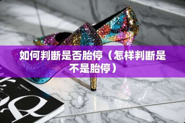 如何判断是否胎停（怎样判断是不是胎停）