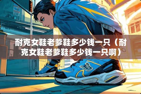 耐克女鞋老爹鞋多少钱一只（耐克女鞋老爹鞋多少钱一只啊）