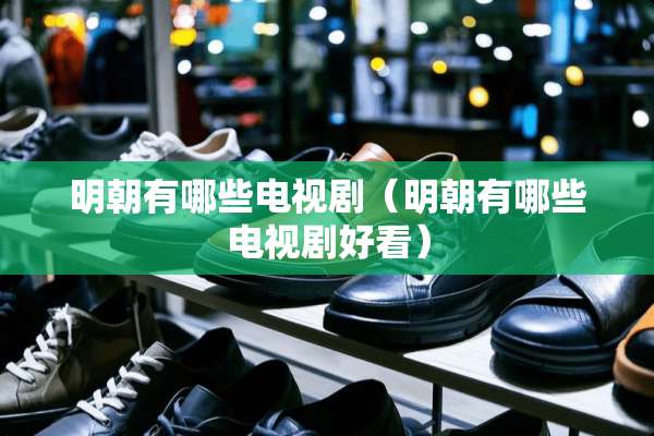 明朝有哪些电视剧（明朝有哪些电视剧好看）